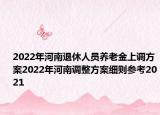 2022年河南退休人员养老金上调方案2022年河南调整方案细则参考2021