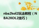 nba2kol2玩法教程（NBA2KOL2技巧）
