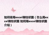 如何使用excel做柱状图（怎么用excel做柱状图 如何用excel做柱状图介绍）