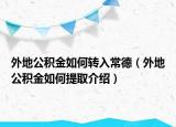 外地公积金如何转入常德（外地公积金如何提取介绍）