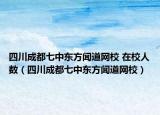 四川成都七中东方闻道网校 在校人数（四川成都七中东方闻道网校）