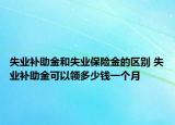 失业补助金和失业保险金的区别 失业补助金可以领多少钱一个月