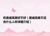 吃夏威夷果好不好（夏威夷果不适合什么人吃详细介绍）