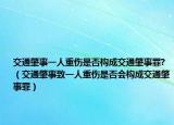 交通肇事一人重伤是否构成交通肇事罪?（交通肇事致一人重伤是否会构成交通肇事罪）