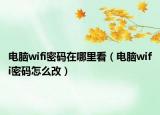 电脑wifi密码在哪里看（电脑wifi密码怎么改）