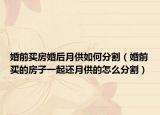 婚前买房婚后月供如何分割（婚前买的房子一起还月供的怎么分割）