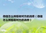微信怎么样拒收对方的消息（微信怎么样拒收对方的消息）