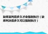 缺席宣判后多久才会强制执行（缺席判决后多久可以强制执行）