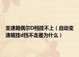 变速箱偶尔D档挂不上（自动变速箱挂d挡不走是为什么）