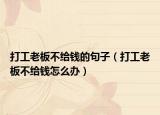 打工老板不给钱的句子（打工老板不给钱怎么办）