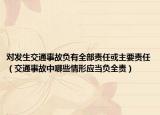 对发生交通事故负有全部责任或主要责任（交通事故中哪些情形应当负全责）