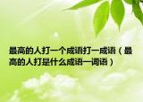 最高的人打一个成语打一成语（最高的人打是什么成语一词语）