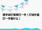 猜字谜灯笼罩打一字（灯谜外套打一字是什么）