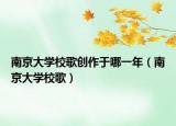 南京大学校歌创作于哪一年（南京大学校歌）