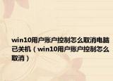 win10用户账户控制怎么取消电脑已关机（win10用户账户控制怎么取消）