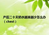 产后二十天奶水越来越少怎么办（chest）