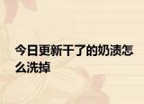 今日更新干了的奶渍怎么洗掉