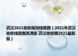 武汉2021地铁规划线路图（2021年武汉地铁线路图高清版 武汉地铁图2021最新版）