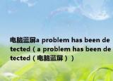 电脑蓝屏a problem has been detected（a problem has been detected（电脑蓝屏））