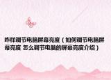 咋样调节电脑屏幕亮度（如何调节电脑屏幕亮度 怎么调节电脑的屏幕亮度介绍）