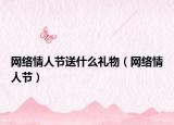 网络情人节送什么礼物（网络情人节）