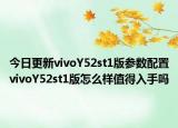 今日更新vivoY52st1版参数配置vivoY52st1版怎么样值得入手吗