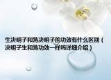 生决明子和熟决明子的功效有什么区别（决明子生和熟功效一样吗详细介绍）