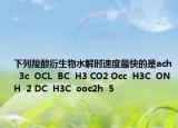 下列羧酸衍生物水解时速度最快的是ach  3c  OCL  BC  H3 CO2 Occ  H3C  ONH  2 DC  H3C  ooc2h  5