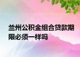兰州公积金组合贷款期限必须一样吗