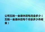 公司五险一金退休后每月拿多少（五险一金退休后每个月拿多少养老金）
