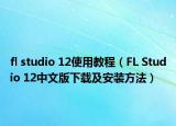fl studio 12使用教程（FL Studio 12中文版下载及安装方法）