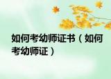 如何考幼师证书（如何考幼师证）