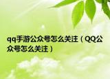 qq手游公众号怎么关注（QQ公众号怎么关注）
