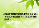 2017高考分数线湖北录取线（最新 2017年湖北高考分数线,2017湖北文科理科分数线）