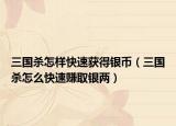 三国杀怎样快速获得银币（三国杀怎么快速赚取银两）