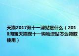 天猫2017双十一津贴是什么（2018淘宝天猫双十一购物津贴怎么领取使用）
