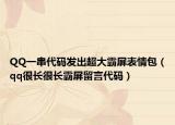 QQ一串代码发出超大霸屏表情包（qq很长很长霸屏留言代码）