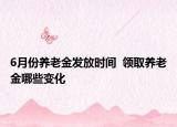 6月份养老金发放时间  领取养老金哪些变化