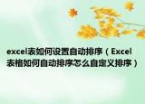 excel表如何设置自动排序（Excel表格如何自动排序怎么自定义排序）