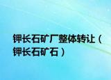 钾长石矿厂整体转让（钾长石矿石）