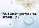 汽车多久保养一次最合适（汽车多久保养一次）