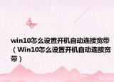 win10怎么设置开机自动连接宽带（Win10怎么设置开机自动连接宽带）