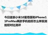今日更新小米10至尊版和iPhone11ProMax两款手机拍照怎么样实测拍照对比测评