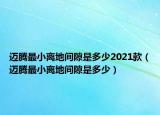 迈腾最小离地间隙是多少2021款（迈腾最小离地间隙是多少）