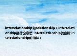 interrelationship和relationship（interrelationship是什么意思 interrelationship的音标 interrelationship的用法）