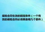 保险合同生效的前提条件（一个有效的保险合同必须具备哪几个要件）