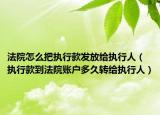 法院怎么把执行款发放给执行人（执行款到法院账户多久转给执行人）