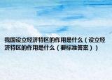 我国设立经济特区的作用是什么（设立经济特区的作用是什么（要标准答案））