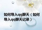 如何导入qq聊天（如何导入qq聊天记录）
