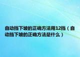 自动挡下坡的正确方法用12挡（自动挡下坡的正确方法是什么）